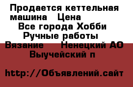 Продается кеттельная машина › Цена ­ 50 000 - Все города Хобби. Ручные работы » Вязание   . Ненецкий АО,Выучейский п.